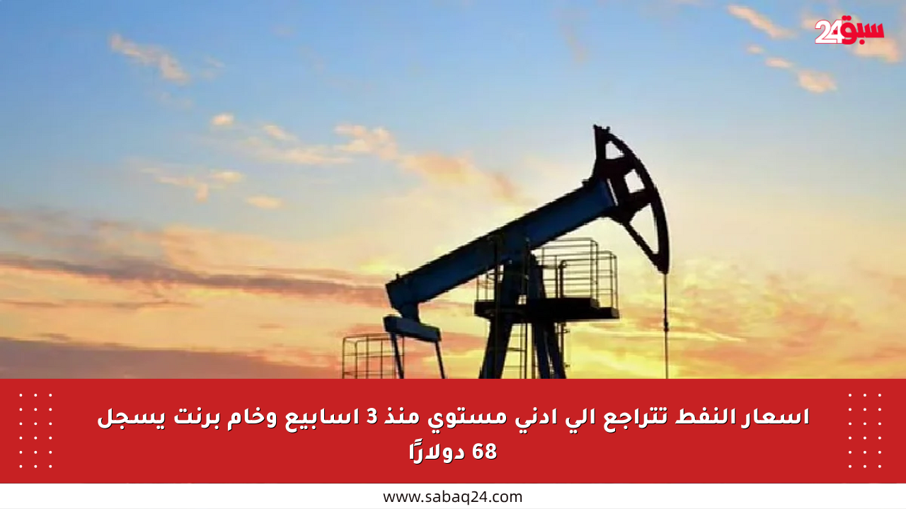 أسعار النفط تتراجع إلى أدنى مستوى منذ 3 أسابيع وخام برنت يسجل 68 دولارًا